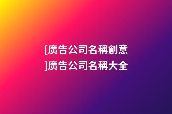 [廣告公司名稱創意]廣告公司名稱大全-第1張-公司起名-玄機派